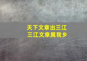 天下文章出三江 三江文章属我乡